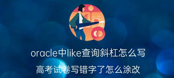 oracle中like查询斜杠怎么写 高考试卷写错字了怎么涂改？